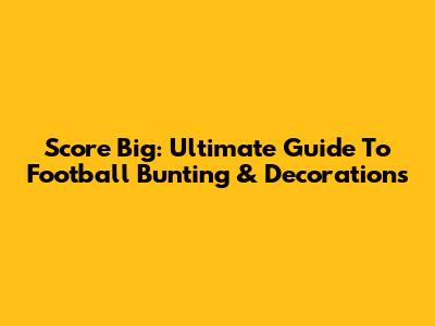 Score Big: Ultimate Guide To Football Bunting & Decorations