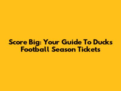 Score Big: Your Guide To Ducks Football Season Tickets