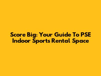 Score Big: Your Guide To PSE Indoor Sports Rental Space