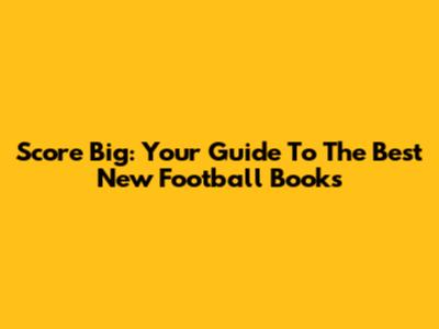 Score Big: Your Guide To The Best New Football Books