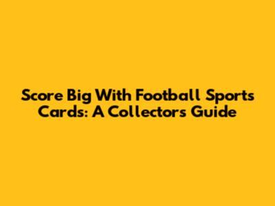 Score Big With Football Sports Cards: A Collector's Guide