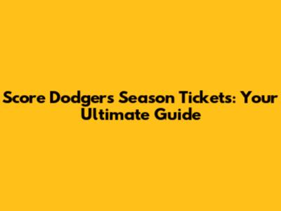 Score Dodgers Season Tickets: Your Ultimate Guide