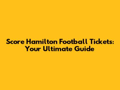 Score Hamilton Football Tickets: Your Ultimate Guide