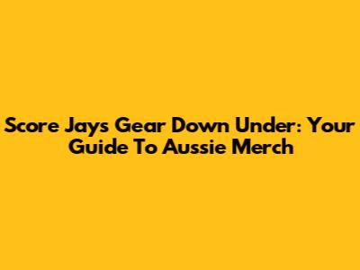 Score Jays Gear Down Under: Your Guide To Aussie Merch