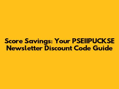 Score Savings: Your PSEIIPUCKSE Newsletter Discount Code Guide