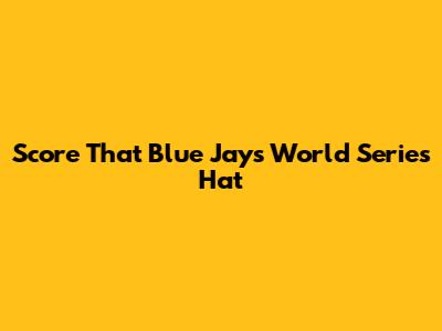 Score That Blue Jays World Series Hat