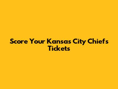 Score Your Kansas City Chiefs Tickets