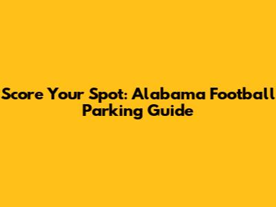Score Your Spot: Alabama Football Parking Guide
