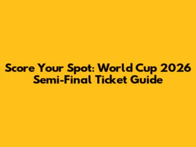 Score Your Spot: World Cup 2026 Semi-Final Ticket Guide
