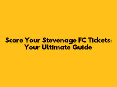 Score Your Stevenage FC Tickets: Your Ultimate Guide
