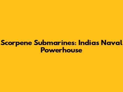 Scorpene Submarines: India's Naval Powerhouse