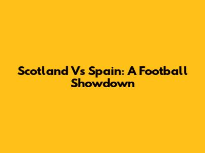 Scotland Vs Spain: A Football Showdown