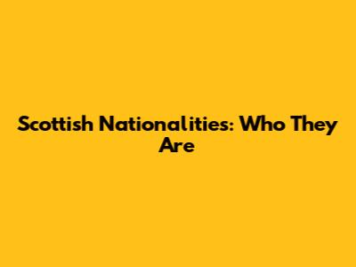 Scottish Nationalities: Who They Are