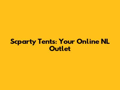 Scparty Tents: Your Online NL Outlet