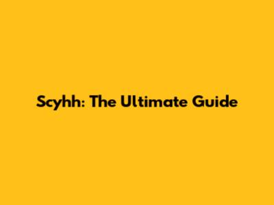 Scyhh: The Ultimate Guide