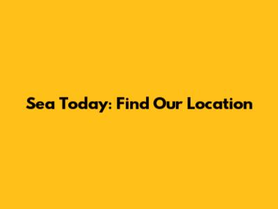 Sea Today: Find Our Location
