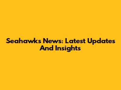 Seahawks News: Latest Updates And Insights