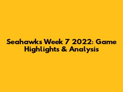 Seahawks Week 7 2022: Game Highlights & Analysis