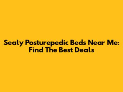 Sealy Posturepedic Beds Near Me: Find The Best Deals
