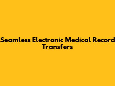 Seamless Electronic Medical Record Transfers