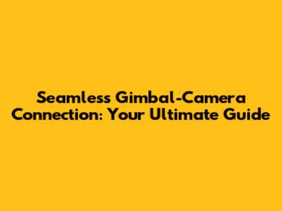 Seamless Gimbal-Camera Connection: Your Ultimate Guide