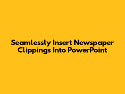 Seamlessly Insert Newspaper Clippings Into PowerPoint