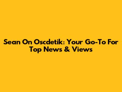 Sean On Oscdetik: Your Go-To For Top News & Views