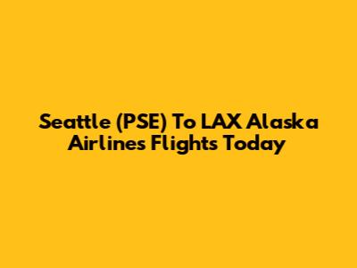 Seattle (PSE) To LAX Alaska Airlines Flights Today