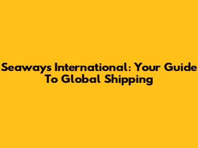Seaways International: Your Guide To Global Shipping