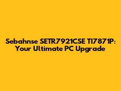 Sebahnse SETR7921CSE TI7871P: Your Ultimate PC Upgrade