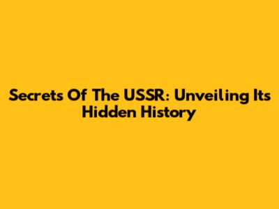 Secrets Of The USSR: Unveiling Its Hidden History
