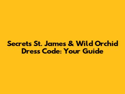 Secrets St. James & Wild Orchid Dress Code: Your Guide