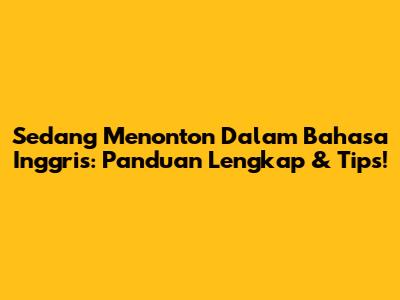 Sedang Menonton Dalam Bahasa Inggris: Panduan Lengkap & Tips!