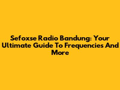 Sefoxse Radio Bandung: Your Ultimate Guide To Frequencies And More