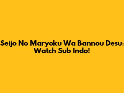 Seijo No Maryoku Wa Bannou Desu: Watch Sub Indo!