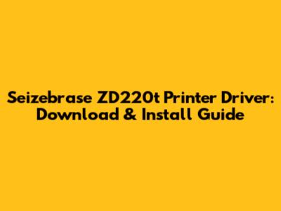 Seizebrase ZD220t Printer Driver: Download & Install Guide