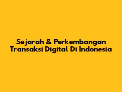 Sejarah & Perkembangan Transaksi Digital Di Indonesia