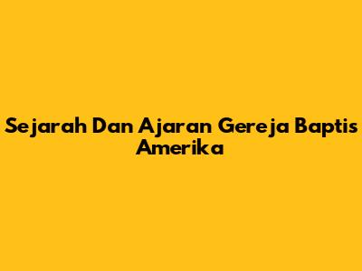 Sejarah Dan Ajaran Gereja Baptis Amerika