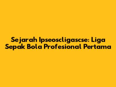 Sejarah Ipseoscligascse: Liga Sepak Bola Profesional Pertama