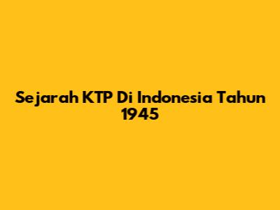 Sejarah KTP Di Indonesia Tahun 1945