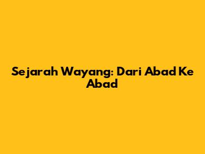Sejarah Wayang: Dari Abad Ke Abad