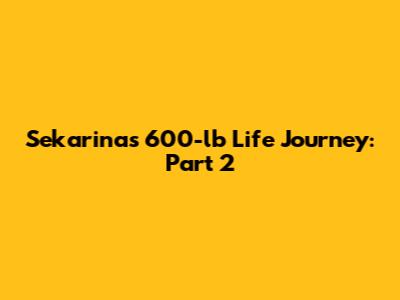 Sekarina's 600-lb Life Journey: Part 2