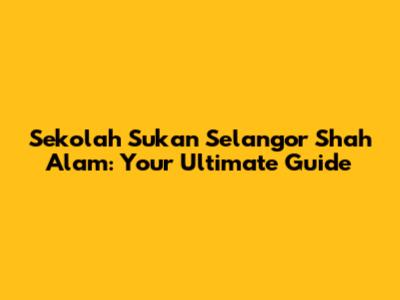 Sekolah Sukan Selangor Shah Alam: Your Ultimate Guide