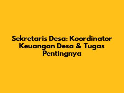 Sekretaris Desa: Koordinator Keuangan Desa & Tugas Pentingnya