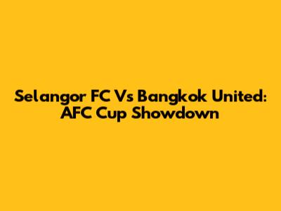 Selangor FC Vs Bangkok United: AFC Cup Showdown