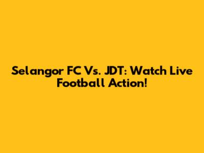 Selangor FC Vs. JDT: Watch Live Football Action!