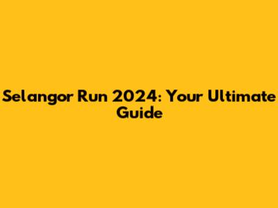 Selangor Run 2024: Your Ultimate Guide