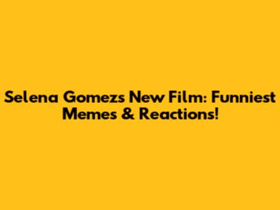 Selena Gomez's New Film: Funniest Memes & Reactions!