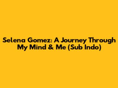 Selena Gomez: A Journey Through 'My Mind & Me' (Sub Indo)