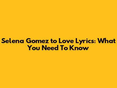 Selena Gomez 'to Love' Lyrics: What You Need To Know